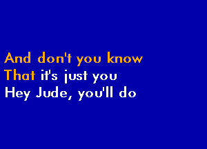 And don't you know

That ifs just you
Hey Jude, you'll do