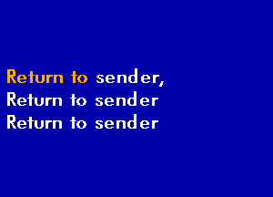 Return to send er,

Return to sender
Return to sender