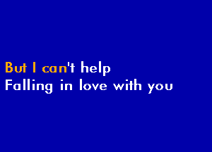 But I can't help

Falling in love with you