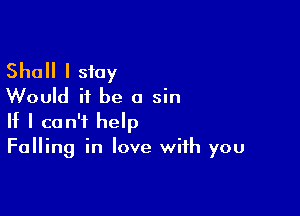 Shall I stay
Would it be a sin

If I can't help
Falling in love with you