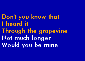 Don't you know that
I heard it

Through the grapevine
Not much longer
Would you be mine