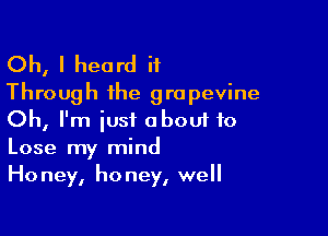 Oh, I heard it
Through the grapevine

Oh, I'm just oboui to
Lose my mind
Honey, honey, well