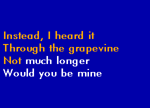 Instead, I heard it
Through the grapevine

Not much longer
Would you be mine