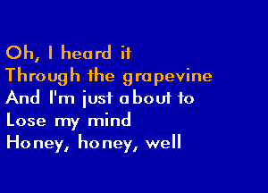 Oh, I heard it
Through the grapevine

And I'm just oboui to
Lose my mind
Honey, honey, well