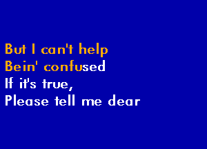 But I can't help
Bein' confused

If ifs true,
Please tell me dear