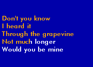 Don't you know

I hea rd it

Through the grapevine
Not much longer
Would you be mine