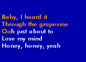 Ba by, I heard it
Through the grapevine

Ooh iusi about to
Lose my mind
Honey, honey, yeah