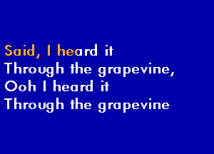 Said, I heard it
Through the grapevine,

Ooh I heard it
Through the grapevine