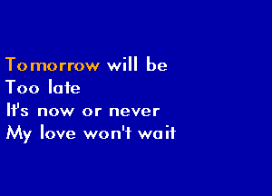 Tomorrow will be
Too late

Ifs now or never
My love won't wait