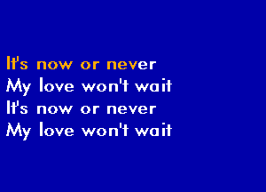 Ifs now or never
My love won't wait

Ifs now or never
My love won't wait