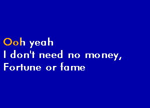 Ooh yeah

I don't need no money,
Fortune or fame