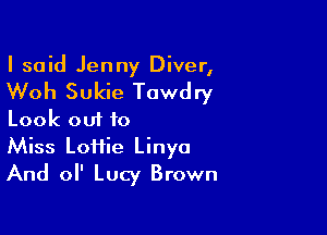 I said Jenny Diver,

Woh Sukie Towdry

Look out to
Miss Loiiie Linya
And 0 Lucy Brown