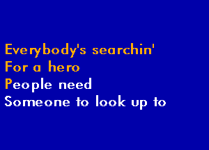 Everybody's searchin'
For a hero

People need
Someone to look up to