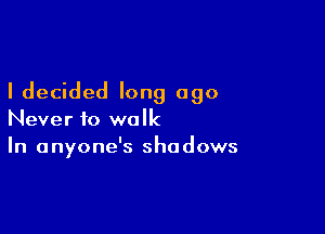 I decided long ago

Never to walk
In anyone's shadows