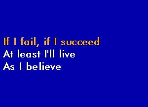 If I fail, if I succeed

At leasi I'll live
As I believe