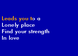 Leads you 10 a
Lonely place

Find your strength
In love