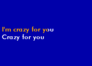 I'm crazy for you

Crazy for you