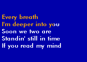 Every breaih
I'm deeper into you

Soon we two are
Sfondin' still in time
If you read my mind