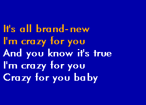 HJs all brand-new
I'm crazy for you

And you know it's true
I'm crazy for you

Crazy for you be by