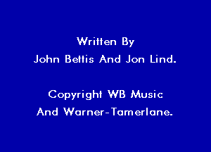 WriHen By
John Beitis And Jon Lind.

Copyright WB Music

And Worner- Tomerlone.