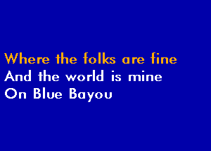 Where the folks are fine

And the world is mine

On Blue Bayou