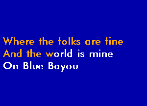 Where the folks are fine

And the world is mine

On Blue Bayou