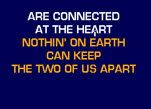 ARE CONNECTED
AT THE HEIiKRT
NOTHIN' ON EARTH
CAN KEEP
THE TWO OF US APART