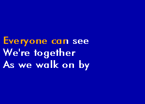 Everyone can see

We're together
As we walk on by