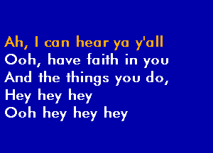 Ah, I can hear ya y'all
Ooh, have faith in you

And the things you do,
Hey hey hey
Ooh hey hey hey