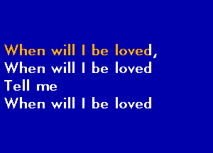 When will I be loved,
When will I be loved

Tell me

When will I be loved