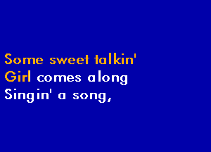 Some sweet talkin'

Girl comes along
Singin' a song,