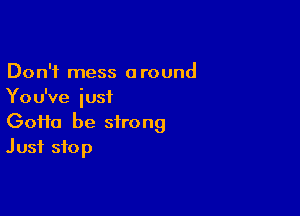 Don't mess around
You've iusi

60110 be strong
Just stop