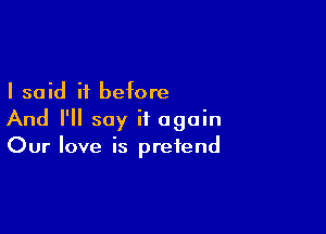 I said it before

And I'll say it again
Our love is pretend