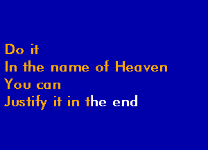 Do ii
In the name of Heaven

You can
Justify ii in the end