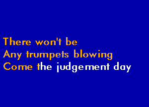 There won't be

Any trumpets blowing
Come the iudgemenf day