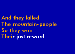 And they killed

The mountain- peo ple

So they won
Their iusf reward