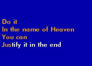 Do ii
In the name of Heaven

You can
Justify ii in the end