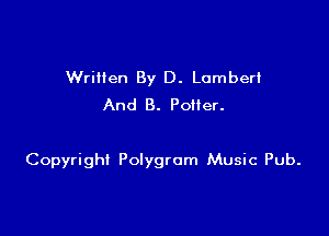 Wriilen By D. Lumber!
And 8. Potter.

Copyright Polygrom Music Pub.