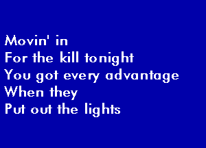 Movin' in
For the kill tonight

You got every advantage

When they
Put out the lights