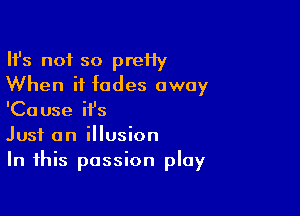 HJs not so preHy
When it fades away

'Cause it's
Just an illusion
In this passion play