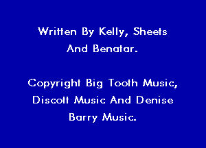 Written By Kelly, Sheets

And Benoior.

Copyright Big Tooih Music,
Disco Music And Denise
Barry Music.