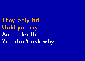 They only hit
Until you cry

And offer that
You don't ask why