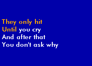 They only hit
Until you cry

And offer that
You don't ask why