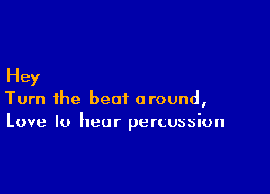 Hey

Turn ihe beat around,
Love to hear percussion