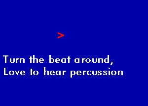 Turn the beat around,
Love to hear percussion