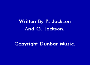 WriHen By P. Jackson
And (3. Jackson.

Copyright Dunbar Music.