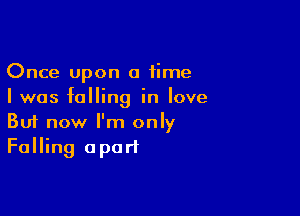 Once Upon a time
I was falling in love

Buf now I'm only
Falling apart