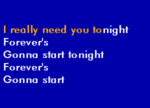 I really need you tonight
ForeveHs

Gonna start tonight
ForeveHs
Gonna start