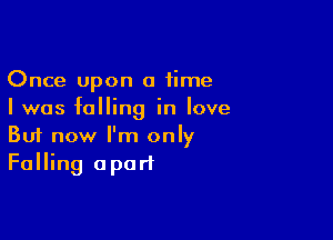 Once Upon a time
I was falling in love

Buf now I'm only
Falling apart