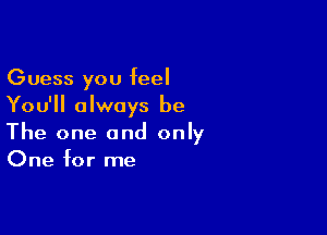 Guess you feel
You'll always be

The one and only
One for me